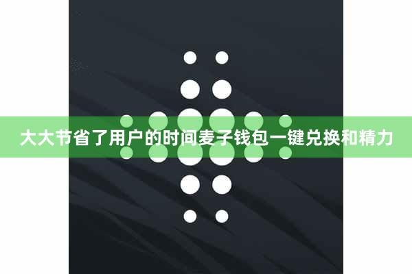 大大节省了用户的时间麦子钱包一键兑换和精力