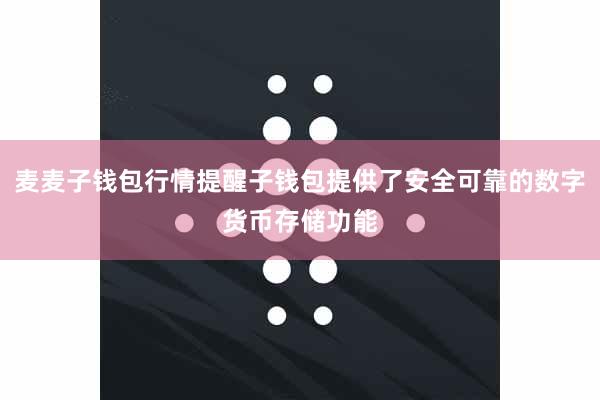 麦麦子钱包行情提醒子钱包提供了安全可靠的数字货币存储功能