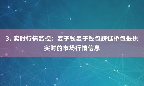 3. 实时行情监控:麦子钱麦子钱包跨链桥包提供实时的市场行情信息