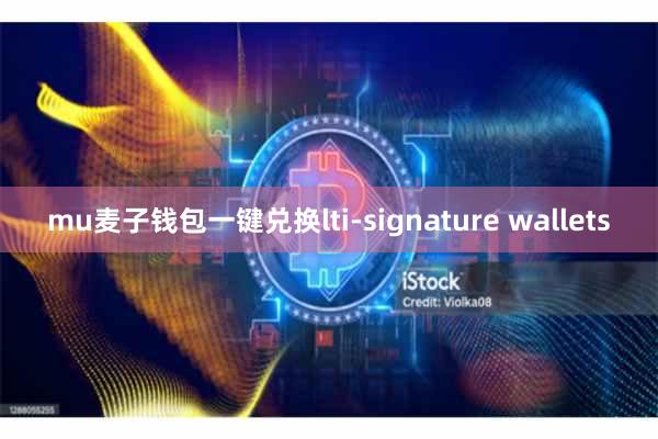 mu麦子钱包一键兑换lti-signature wallets