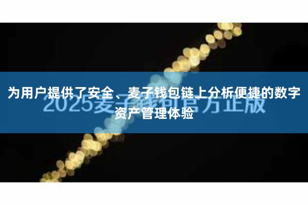 为用户提供了安全、麦子钱包链上分析便捷的数字资产管理体验