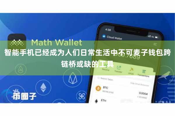 智能手机已经成为人们日常生活中不可麦子钱包跨链桥或缺的工具