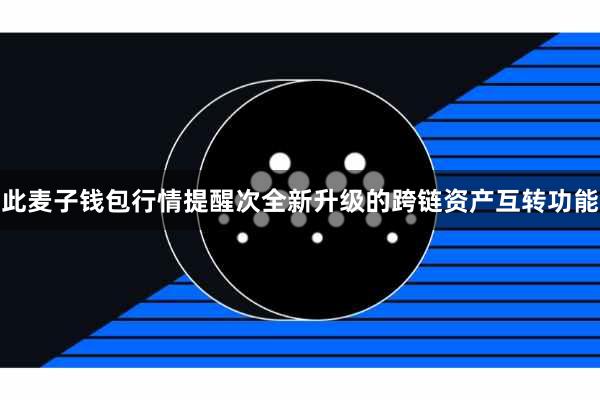 此麦子钱包行情提醒次全新升级的跨链资产互转功能
