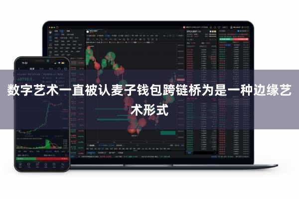 数字艺术一直被认麦子钱包跨链桥为是一种边缘艺术形式