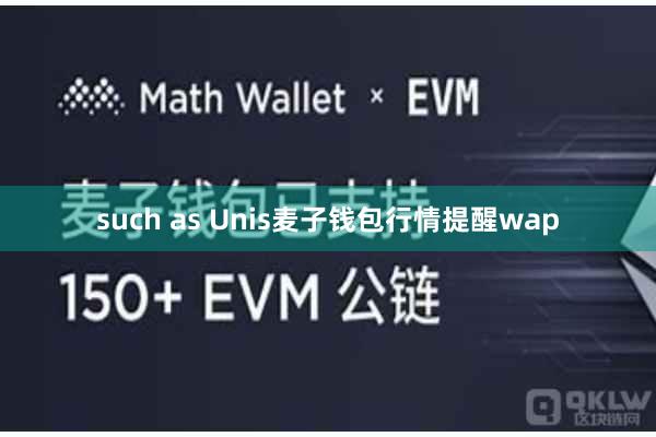 such as Unis麦子钱包行情提醒wap
