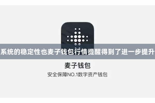系统的稳定性也麦子钱包行情提醒得到了进一步提升
