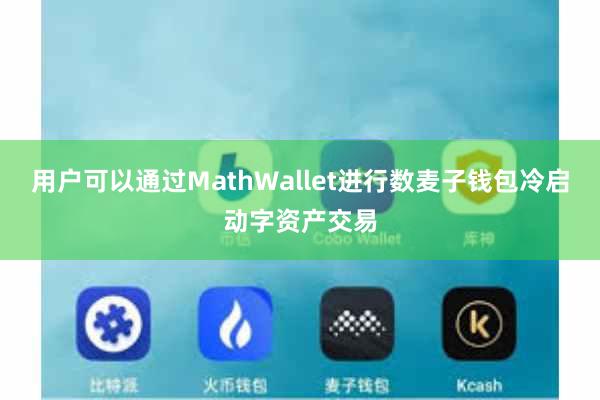 用户可以通过MathWallet进行数麦子钱包冷启动字资产交易