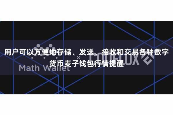 用户可以方便地存储、发送、接收和交易各种数字货币麦子钱包行情提醒