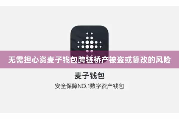 无需担心资麦子钱包跨链桥产被盗或篡改的风险