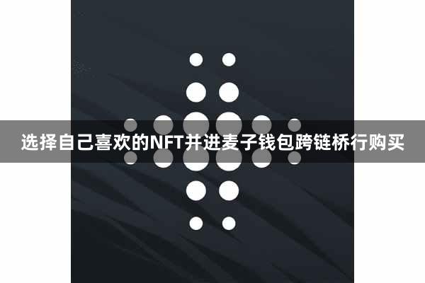 选择自己喜欢的NFT并进麦子钱包跨链桥行购买