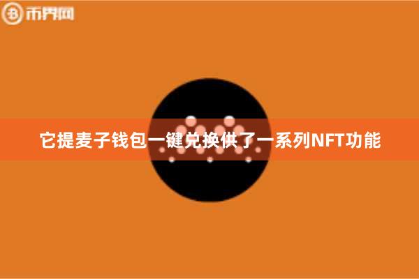 它提麦子钱包一键兑换供了一系列NFT功能