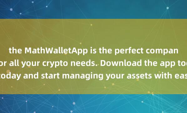 the MathWalletApp is the perfect companion f麦子钱包行情提醒or all your crypto needs. Download the app today and start managing your assets with ease and convenience.